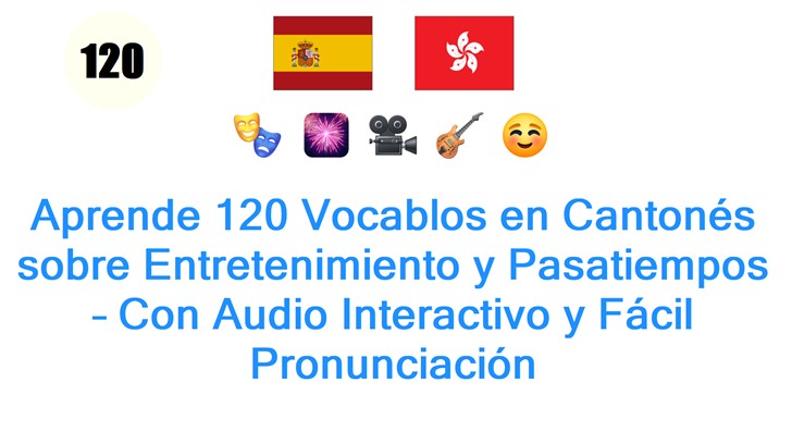 Aprende 120 Vocablos en Cantonés sobre Entretenimiento y Pasatiempos – Con Audio Interactivo y Fácil Pronunciación